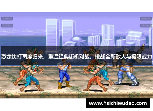 恐龙快打再度归来，重温经典街机对战，挑战全新敌人与极限战力