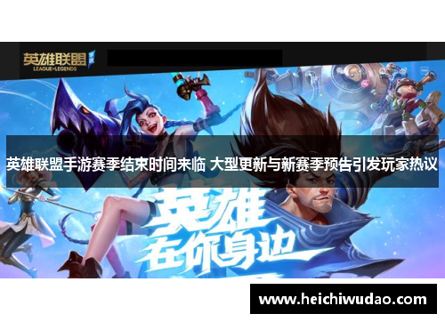 英雄联盟手游赛季结束时间来临 大型更新与新赛季预告引发玩家热议