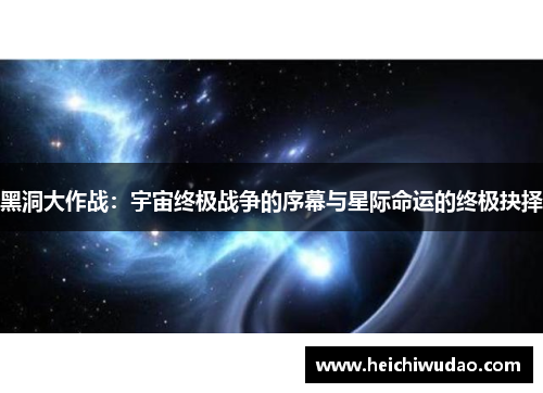 黑洞大作战：宇宙终极战争的序幕与星际命运的终极抉择